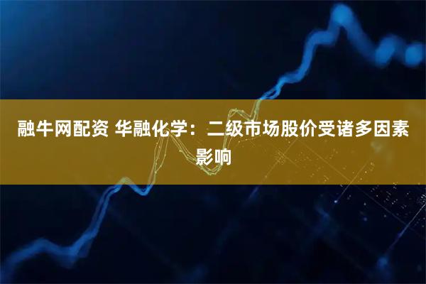 融牛网配资 华融化学：二级市场股价受诸多因素影响