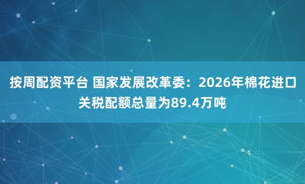按周配资平台 国家发展改革委：2026年棉花进口关税配额总量为89.4万吨