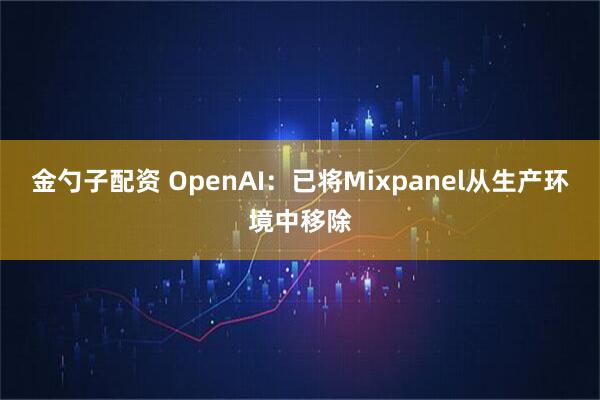 金勺子配资 OpenAI：已将Mixpanel从生产环境中移除