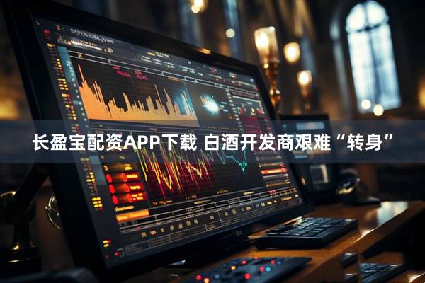 长盈宝配资APP下载 白酒开发商艰难“转身”