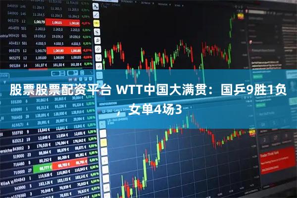 股票股票配资平台 WTT中国大满贯：国乒9胜1负，女单4场3