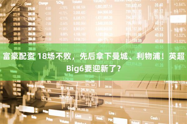 富豪配资 18场不败，先后拿下曼城、利物浦！英超Big6要迎新了？