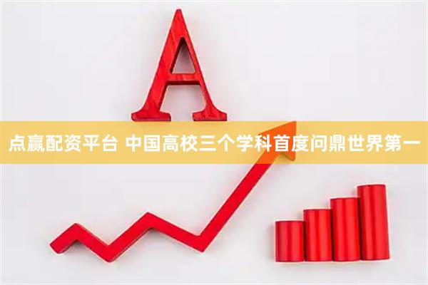 点赢配资平台 中国高校三个学科首度问鼎世界第一