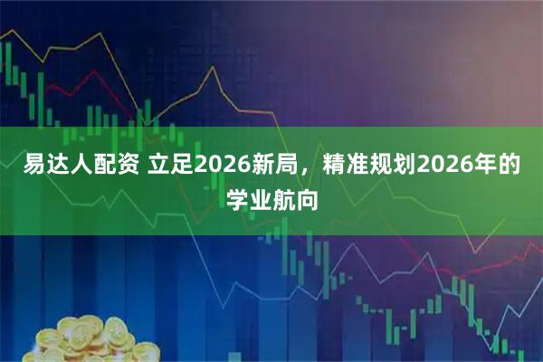 易达人配资 立足2026新局，精准规划2026年的学业航向