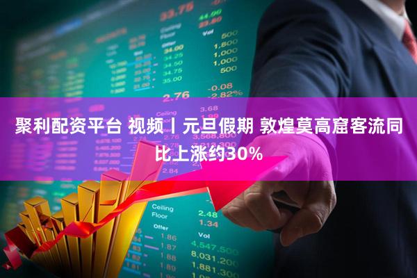 聚利配资平台 视频丨元旦假期 敦煌莫高窟客流同比上涨约30%