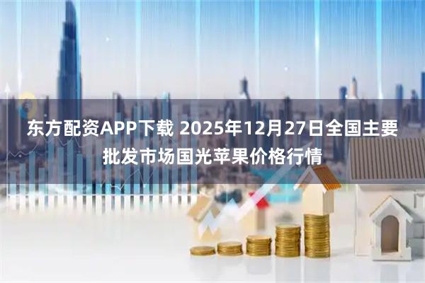东方配资APP下载 2025年12月27日全国主要批发市场国光苹果价格行情