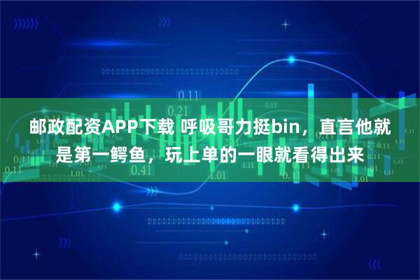邮政配资APP下载 呼吸哥力挺bin，直言他就是第一鳄鱼，玩上单的一眼就看得出来