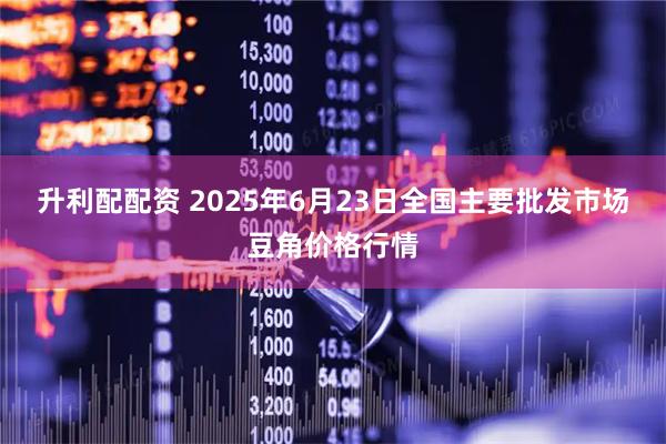 升利配配资 2025年6月23日全国主要批发市场豆角价格行情