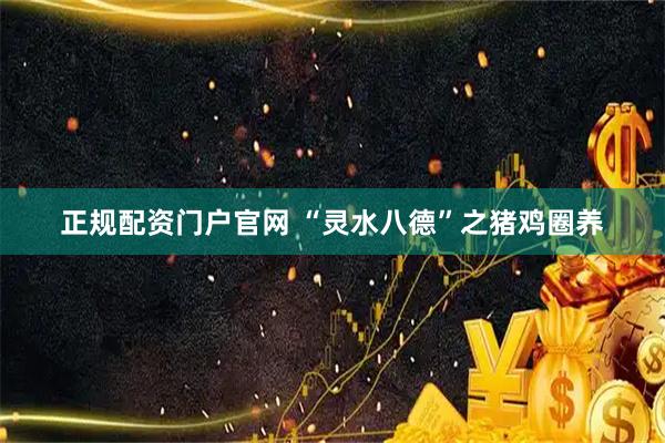 正规配资门户官网 “灵水八德”之猪鸡圈养