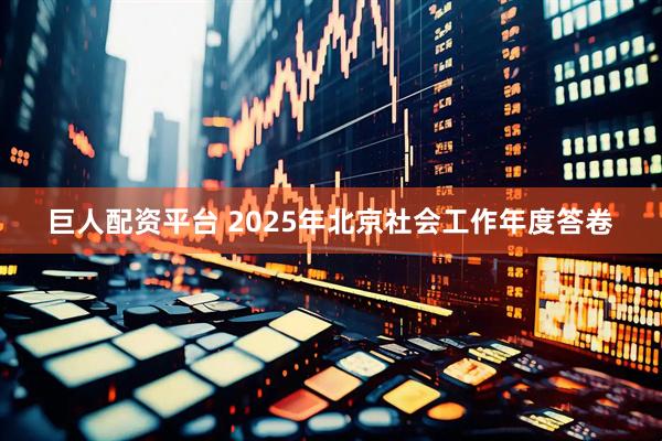 巨人配资平台 2025年北京社会工作年度答卷