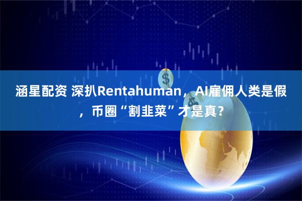 涵星配资 深扒Rentahuman，AI雇佣人类是假，币圈“割韭菜”才是真？