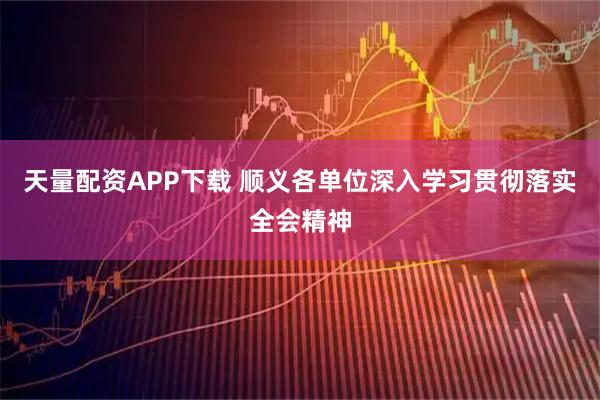 天量配资APP下载 顺义各单位深入学习贯彻落实全会精神