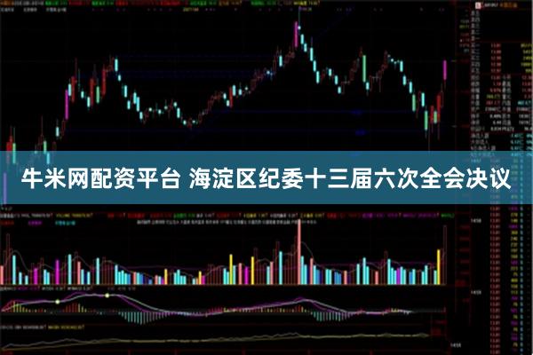 牛米网配资平台 海淀区纪委十三届六次全会决议