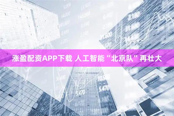 涨盈配资APP下载 人工智能“北京队”再壮大