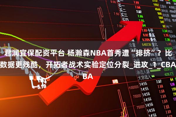 君润宜保配资平台 杨瀚森NBA首秀遭“排挤”？比数据更残酷，开拓者战术实验定位分裂_进攻_1_CBA