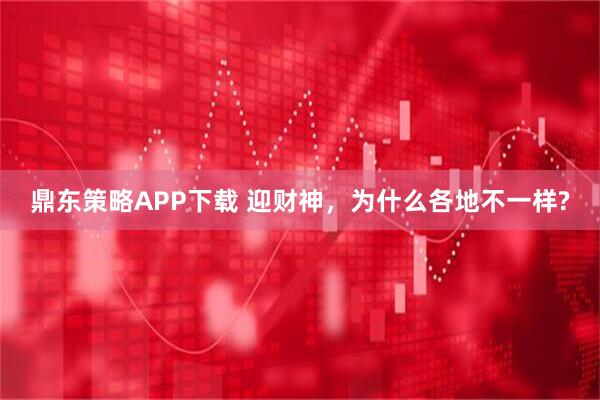 鼎东策略APP下载 迎财神，为什么各地不一样?