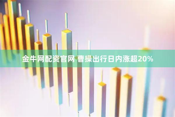 金牛网配资官网 曹操出行日内涨超20%