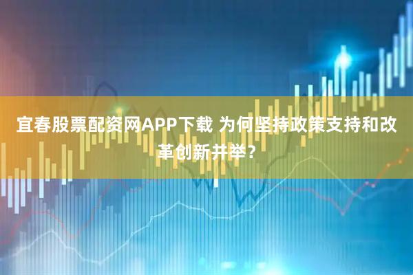 宜春股票配资网APP下载 为何坚持政策支持和改革创新并举？