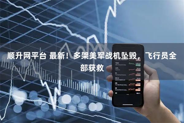顺升网平台 最新！多架美军战机坠毁，飞行员全部获救
