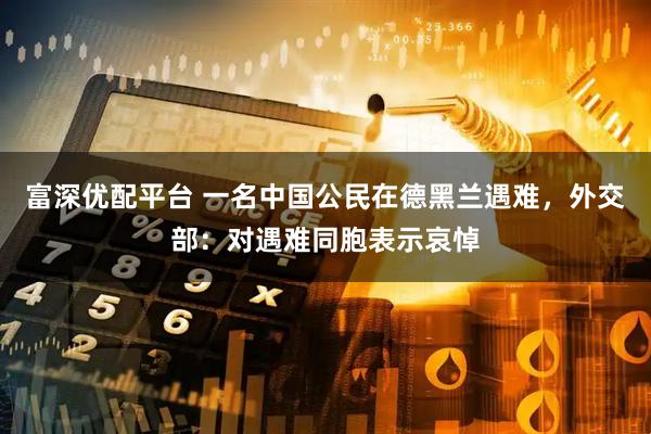 富深优配平台 一名中国公民在德黑兰遇难，外交部：对遇难同胞表示哀悼