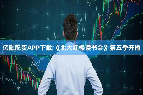 亿融配资APP下载 《北大红楼读书会》第五季开播