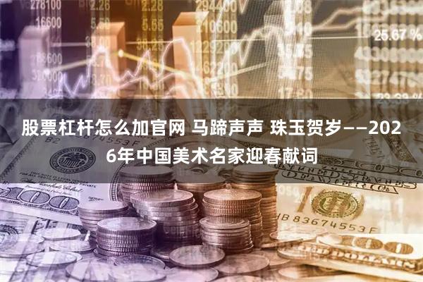 股票杠杆怎么加官网 马蹄声声 珠玉贺岁——2026年中国美术名家迎春献词