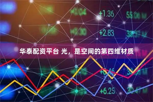华泰配资平台 光,是空间的第四维材质