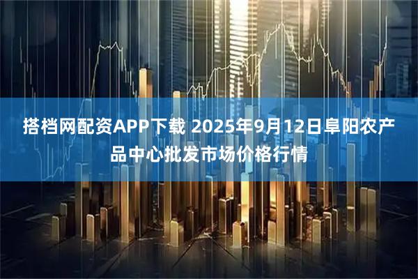 搭档网配资APP下载 2025年9月12日阜阳农产品中心批发市场价格行情